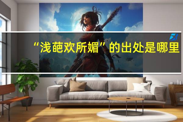 “浅葩欢所媚”的出处是哪里
