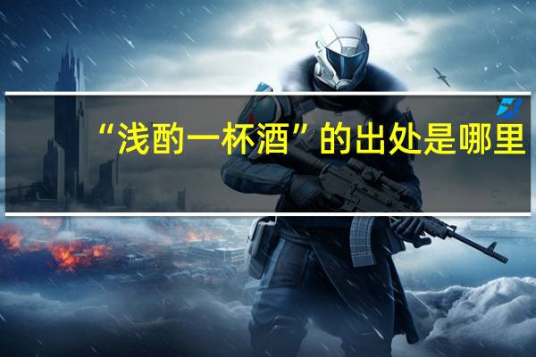 “浅酌一杯酒”的出处是哪里