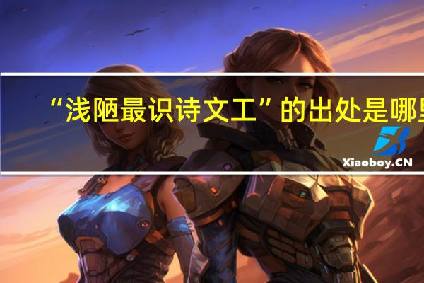 “浅陋最识诗文工”的出处是哪里