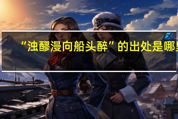 “浊醪漫向船头醉”的出处是哪里