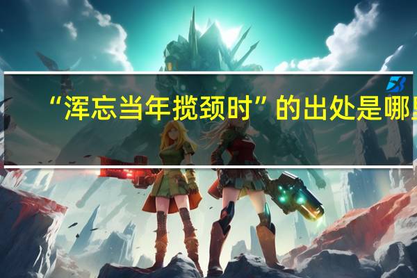 “浑忘当年揽颈时”的出处是哪里