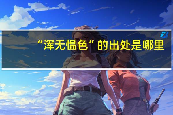 “浑无愠色”的出处是哪里