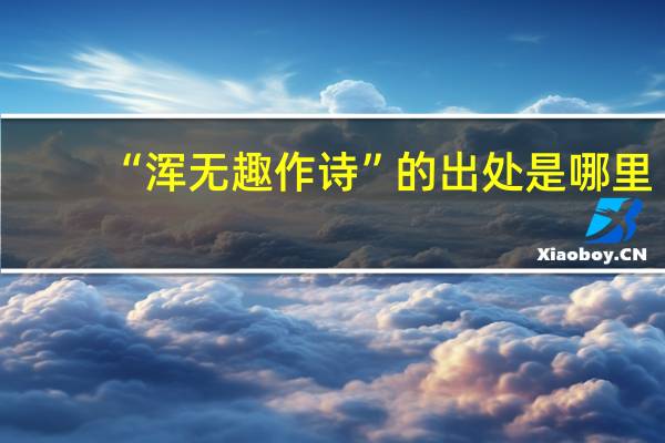 “浑无趣作诗”的出处是哪里