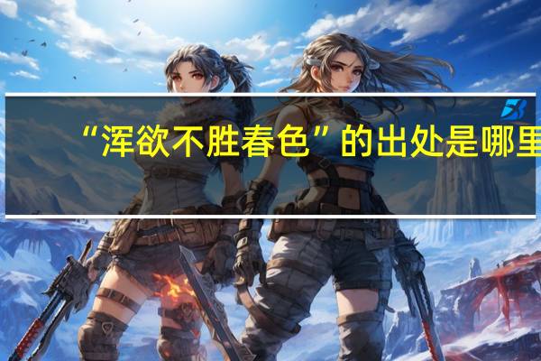 “浑欲不胜春色”的出处是哪里