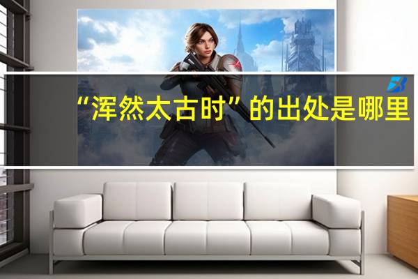 “浑然太古时”的出处是哪里