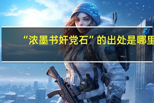 “浓墨书奸党石”的出处是哪里