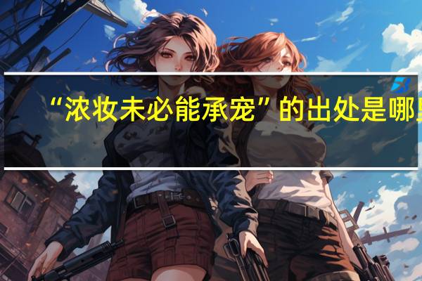 “浓妆未必能承宠”的出处是哪里