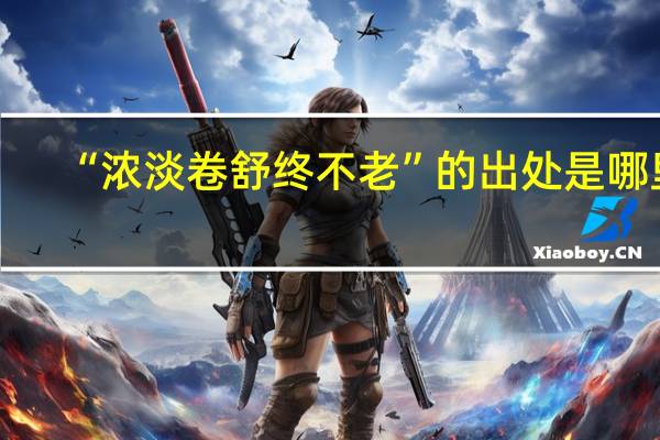 “浓淡卷舒终不老”的出处是哪里