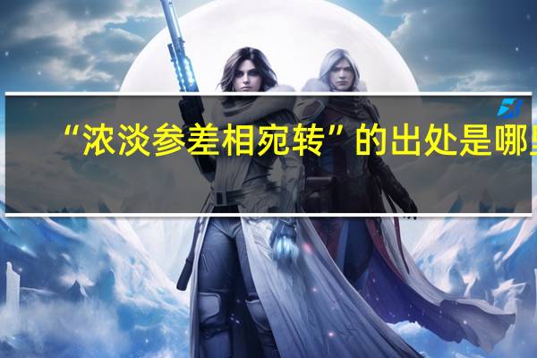 “浓淡参差相宛转”的出处是哪里