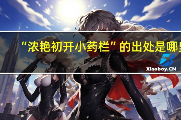 “浓艳初开小药栏”的出处是哪里