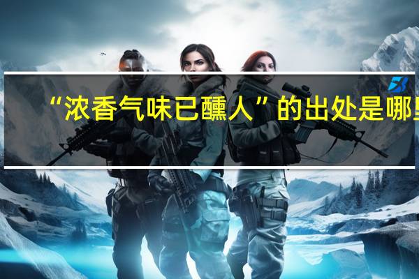 “浓香气味已醺人”的出处是哪里