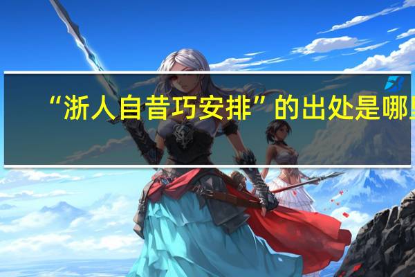 “浙人自昔巧安排”的出处是哪里