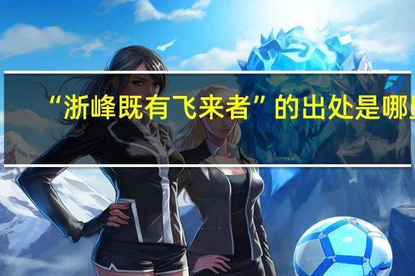 “浙峰既有飞来者”的出处是哪里
