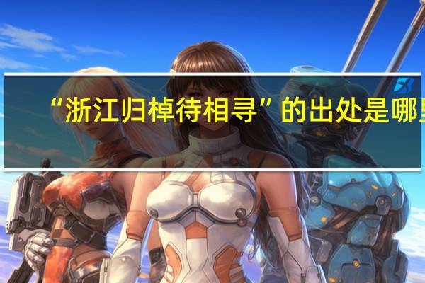 “浙江归棹待相寻”的出处是哪里