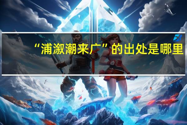 “浦溆潮来广”的出处是哪里