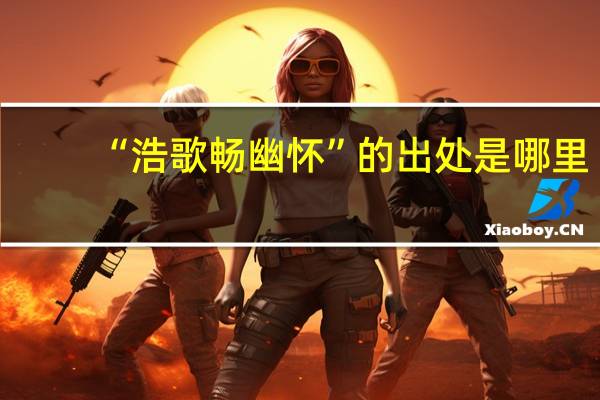 “浩歌畅幽怀”的出处是哪里