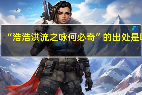 “浩浩洪流之咏何必奇”的出处是哪里