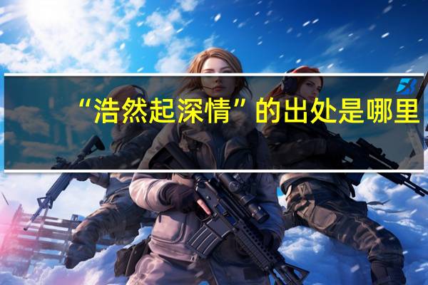 “浩然起深情”的出处是哪里