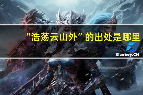 “浩荡云山外”的出处是哪里