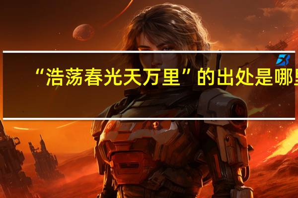 “浩荡春光天万里”的出处是哪里