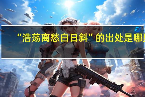 “浩荡离愁白日斜”的出处是哪里