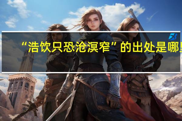 “浩饮只恐沧溟窄”的出处是哪里