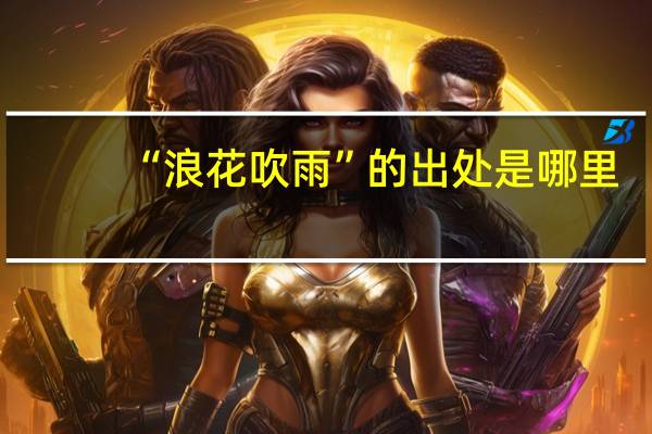“浪花吹雨”的出处是哪里