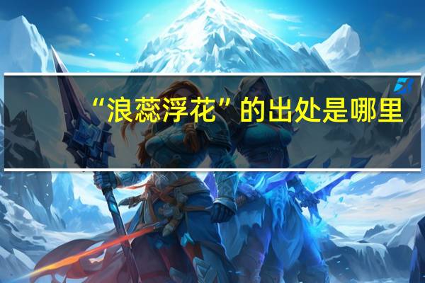 “浪蕊浮花”的出处是哪里