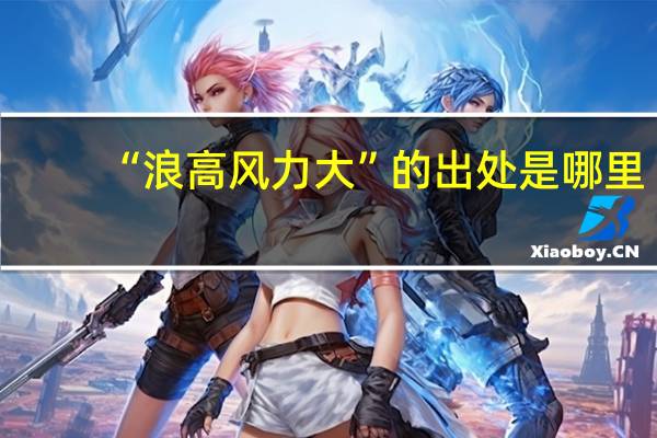 “浪高风力大”的出处是哪里