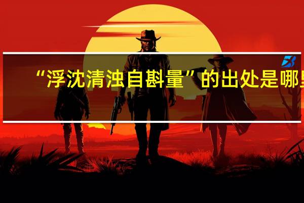 “浮沈清浊自斟量”的出处是哪里