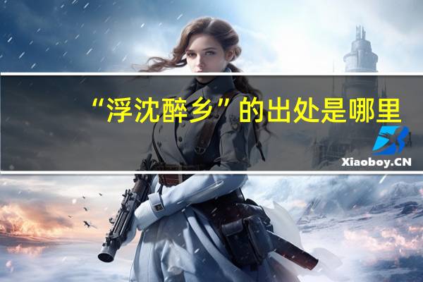 “浮沈醉乡”的出处是哪里