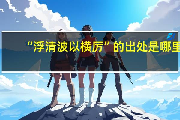 “浮清波以横厉”的出处是哪里