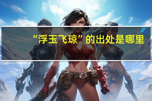 “浮玉飞琼”的出处是哪里