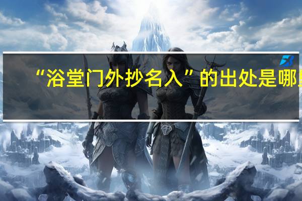 “浴堂门外抄名入”的出处是哪里