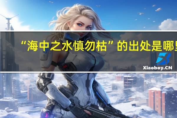 “海中之水慎勿枯”的出处是哪里