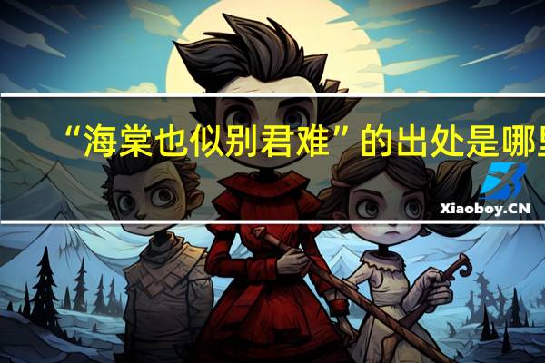 “海棠也似别君难”的出处是哪里