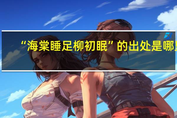 “海棠睡足柳初眠”的出处是哪里