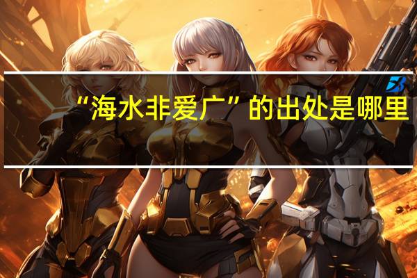 “海水非爱广”的出处是哪里