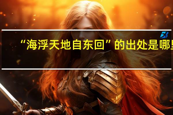 “海浮天地自东回”的出处是哪里