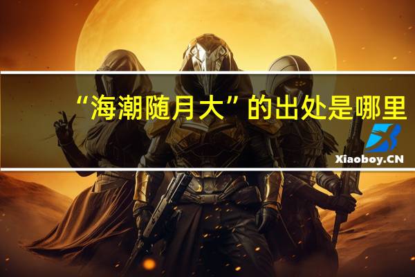 “海潮随月大”的出处是哪里