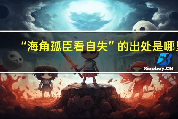 “海角孤臣看自失”的出处是哪里