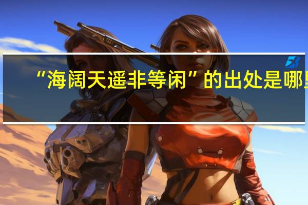 “海阔天遥非等闲”的出处是哪里