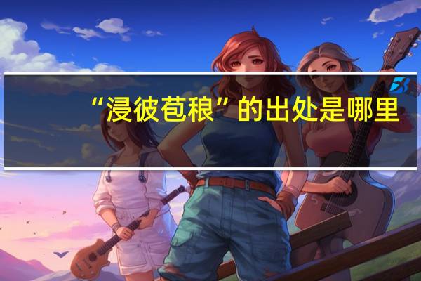 “浸彼苞稂”的出处是哪里