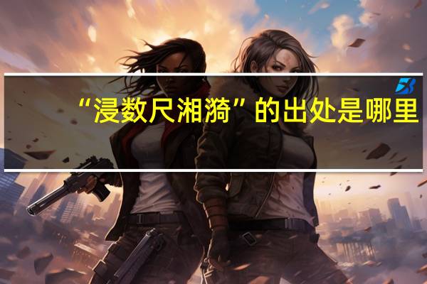 “浸数尺湘漪”的出处是哪里