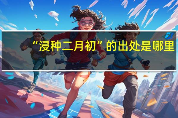 “浸种二月初”的出处是哪里