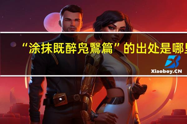 “涂抹既醉凫鷖篇”的出处是哪里