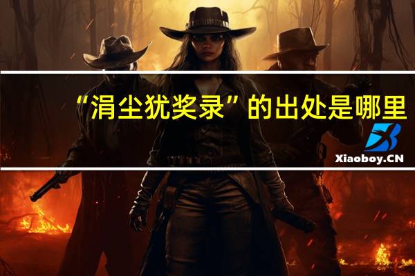 “涓尘犹奖录”的出处是哪里