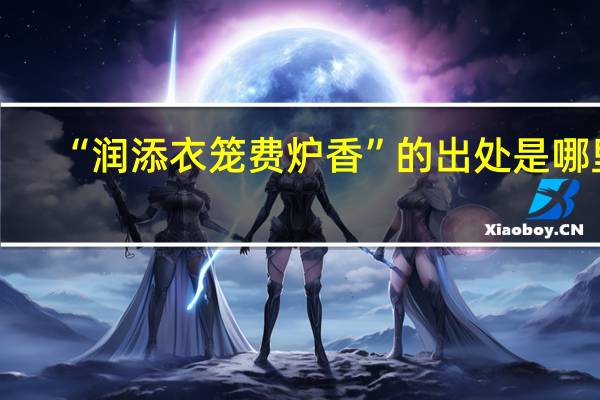“润添衣笼费炉香”的出处是哪里