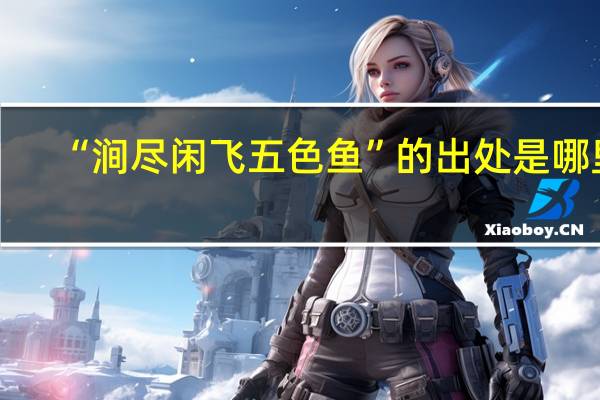 “涧尽闲飞五色鱼”的出处是哪里
