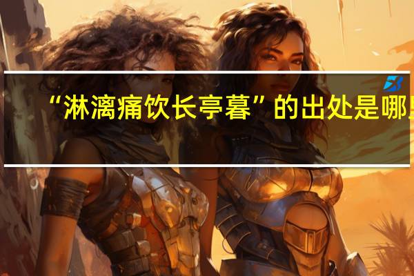 “淋漓痛饮长亭暮”的出处是哪里